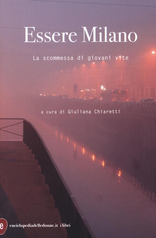 copertina di: Essere Milano.  La scommessa di giovani vite a cura di Giuliana Chiaretti
Testi di: Laura Balbo, Giancarlo Briguglia, Giuliana Chiaretti, Rossana Di Fazio, Valentina Mutti, Liliana Padovani.