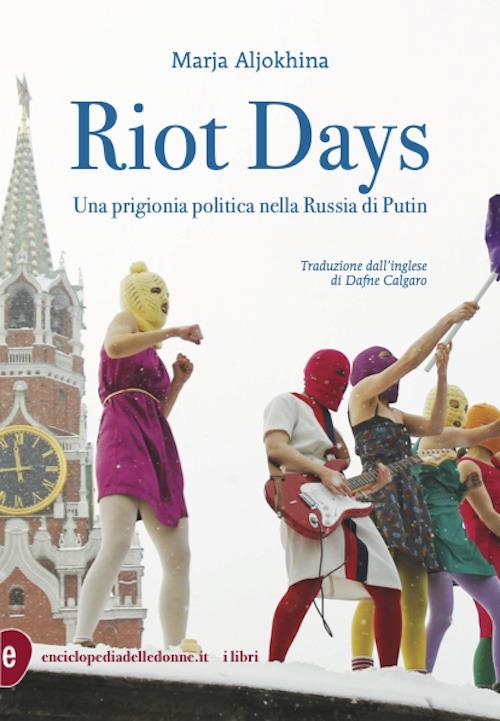 Riot Days Una prigionia politica nella Russia di Putin di Marja Aljokhina
traduzione dall’inglese di Dafne Calgaro